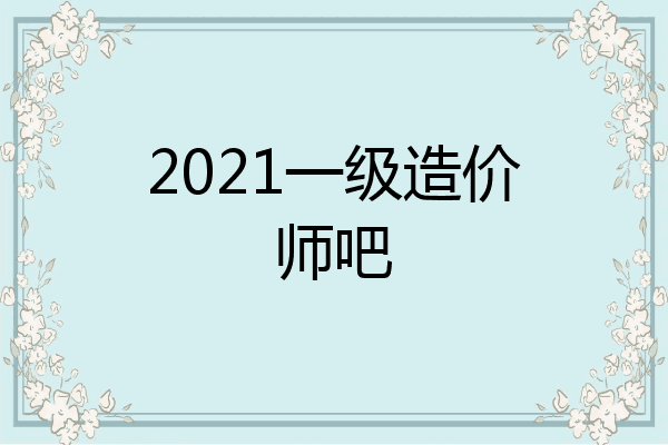2021一级造价师吧