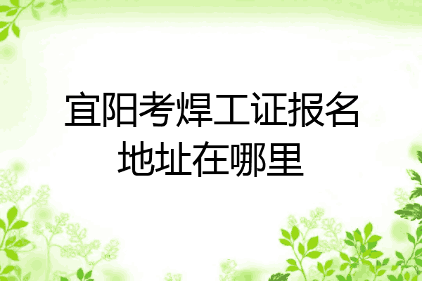 宜阳考焊工证报名地址在哪里