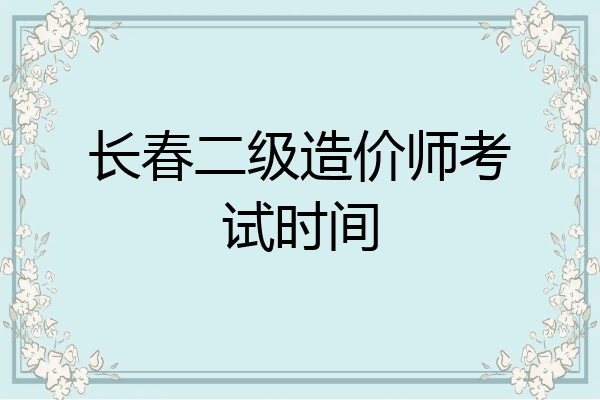 长春二级造价师考试时间