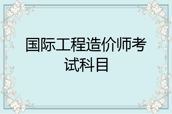 国际工程造价师考试科目
