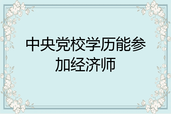 中央党校学历能参加经济师