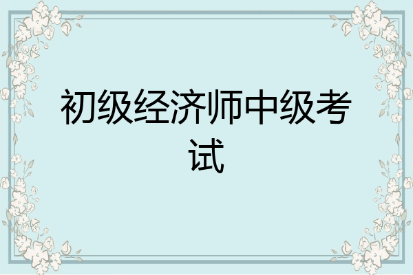 初级经济师中级考试