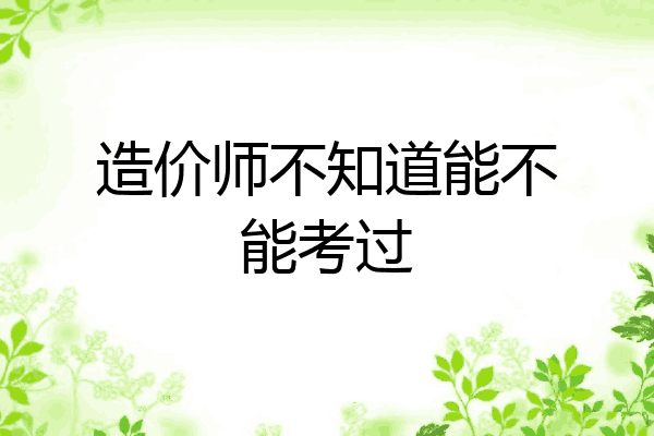 造价师不知道能不能考过