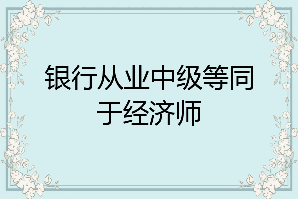 银行从业中级等同于经济师