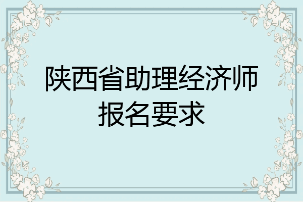 陕西省助理经济师报名要求