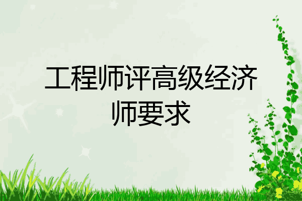 工程师评高级经济师要求