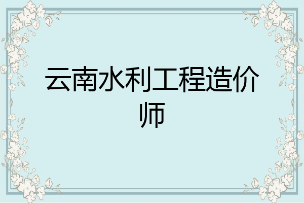 云南水利工程造价师
