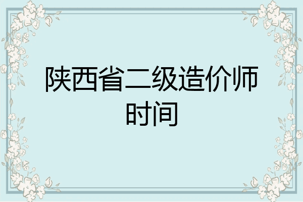 陕西省二级造价师时间