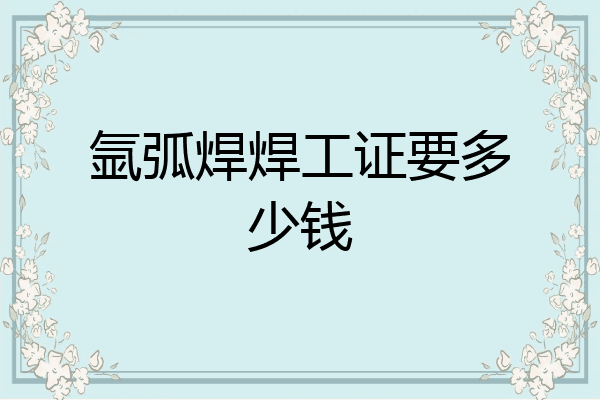 氩弧焊焊工证要多少钱