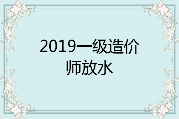 2019一级造价师放水