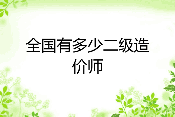全国有多少二级造价师