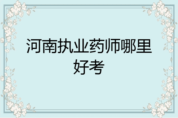 河南执业药师哪里好考