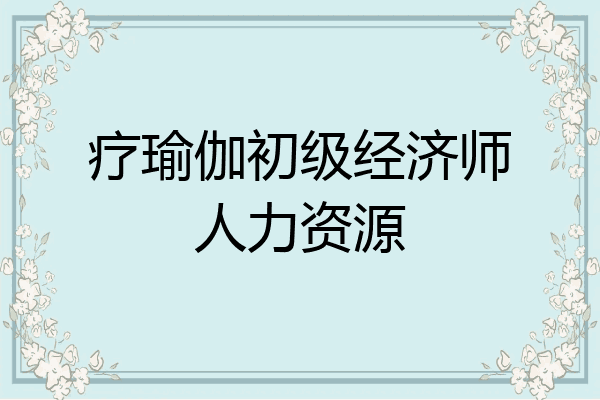 疗瑜伽初级经济师人力资源
