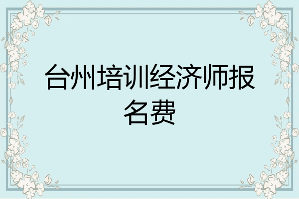 台州培训经济师报名费