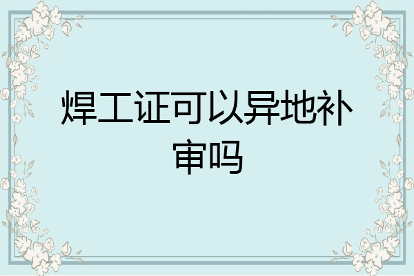 焊工证可以异地补审吗