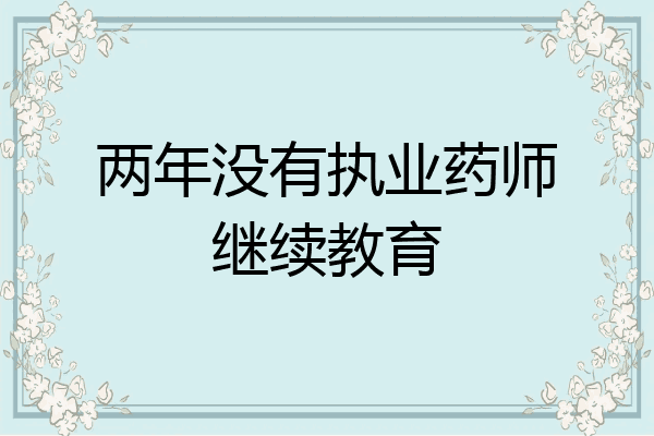 两年没有执业药师继续教育
