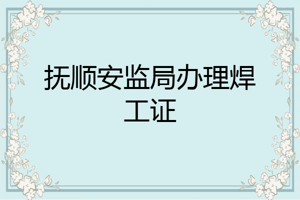 抚顺安监局办理焊工证