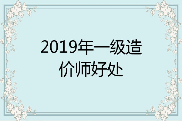 2019年一级造价师好处