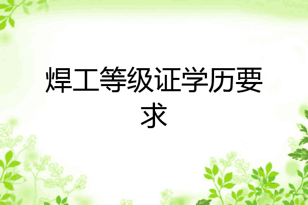 焊工等级证学历要求