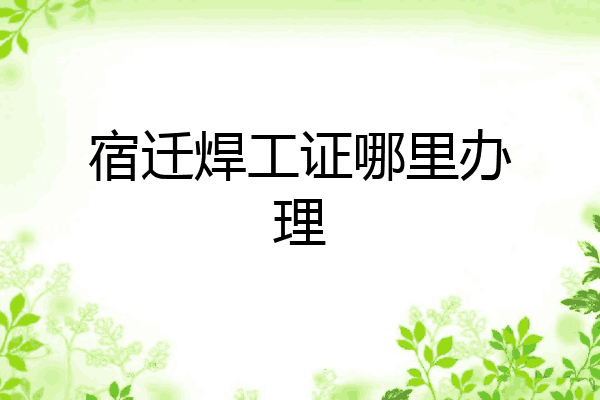 宿迁焊工证哪里办理