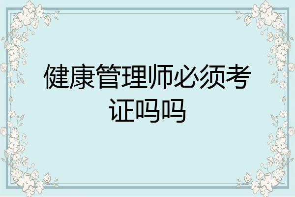 健康管理师必须考证吗吗
