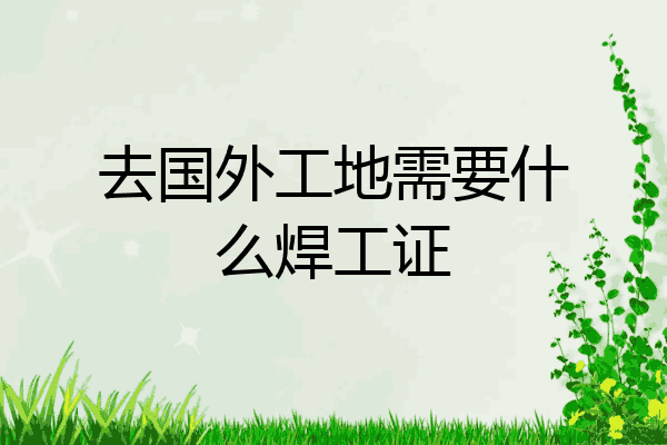 去国外工地需要什么焊工证