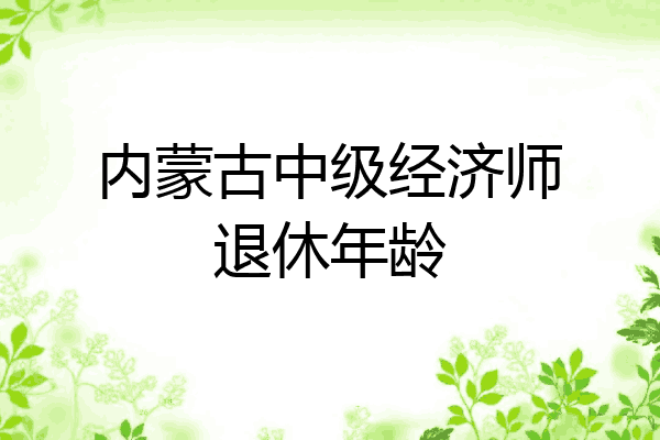 内蒙古中级经济师退休年龄