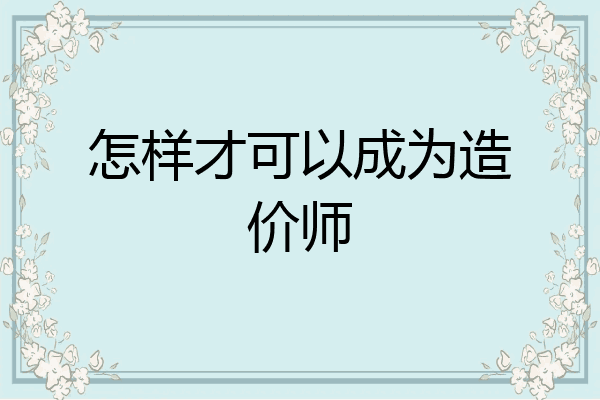 怎样才可以成为造价师