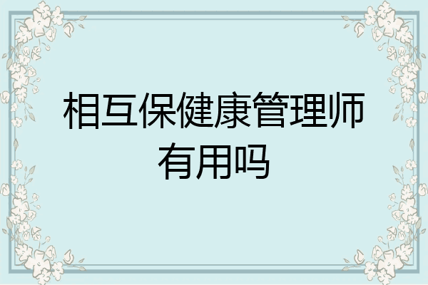 相互保健康管理师有用吗