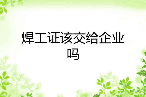 焊工证该交给企业吗