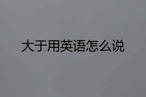大于用英语怎么说