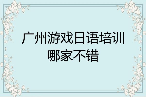 广州游戏日语培训哪家不错