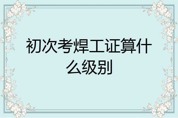初次考焊工证算什么级别