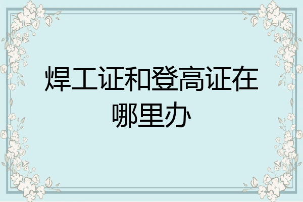 焊工证和登高证在哪里办