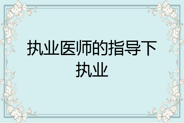 执业医师的指导下执业