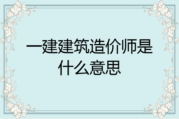 一建建筑造价师是什么意思