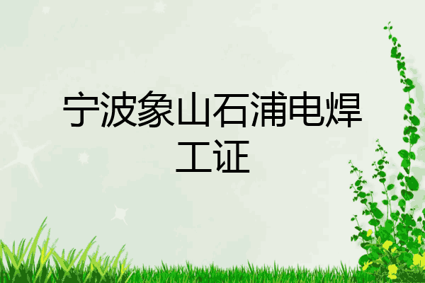宁波象山石浦电焊工证