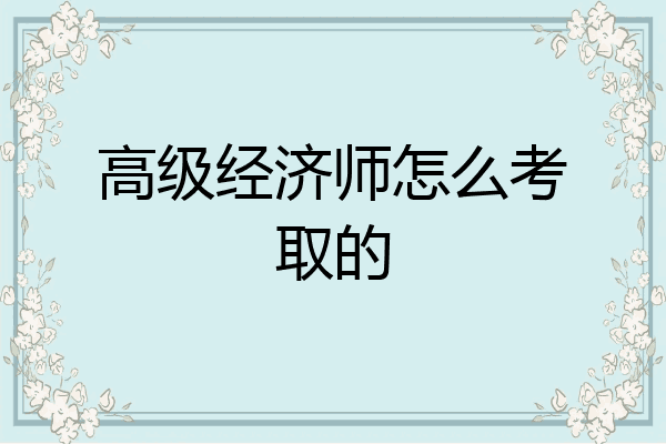 高级经济师怎么考取的