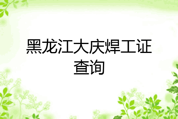 黑龙江大庆焊工证查询