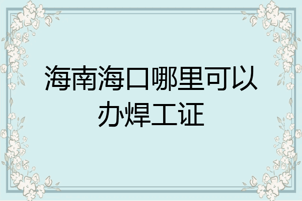 海南海口哪里可以办焊工证