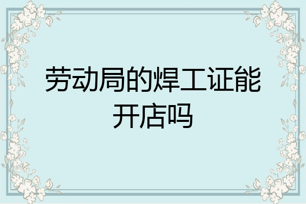 劳动局的焊工证能开店吗