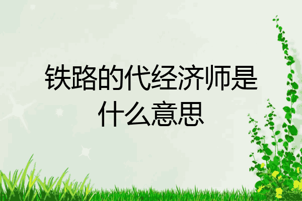 铁路的代经济师是什么意思
