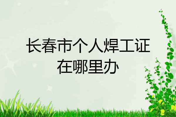 长春市个人焊工证在哪里办