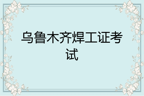乌鲁木齐焊工证考试