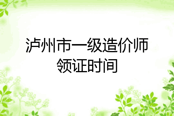 泸州市一级造价师领证时间