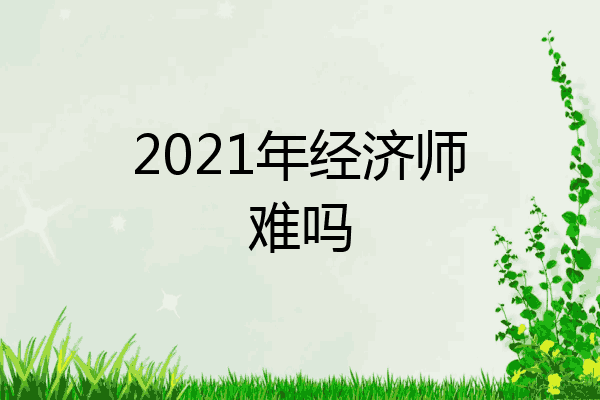 2021年经济师难吗