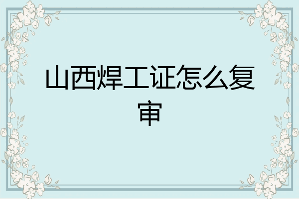 山西焊工证怎么复审