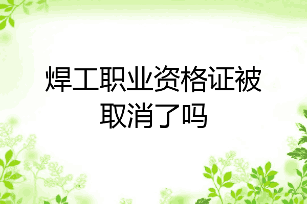焊工职业资格证被取消了吗
