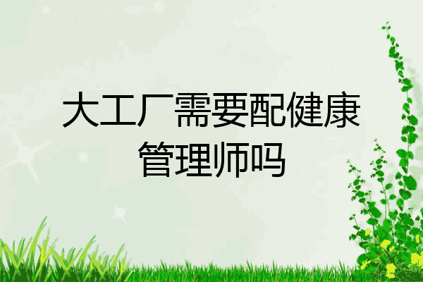 大工厂需要配健康管理师吗