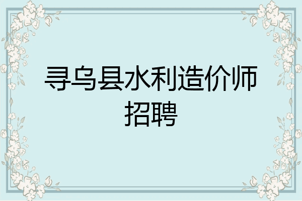 寻乌县水利造价师招聘